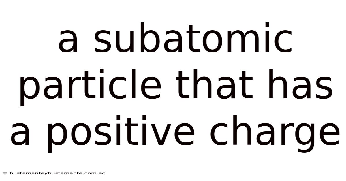 A Subatomic Particle That Has A Positive Charge