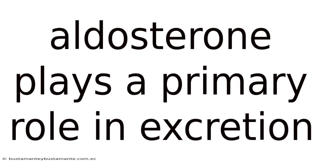 Aldosterone Plays A Primary Role In Excretion