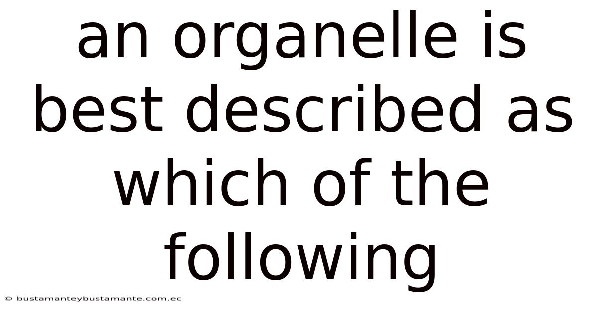An Organelle Is Best Described As Which Of The Following