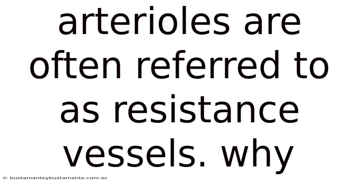 Arterioles Are Often Referred To As Resistance Vessels. Why