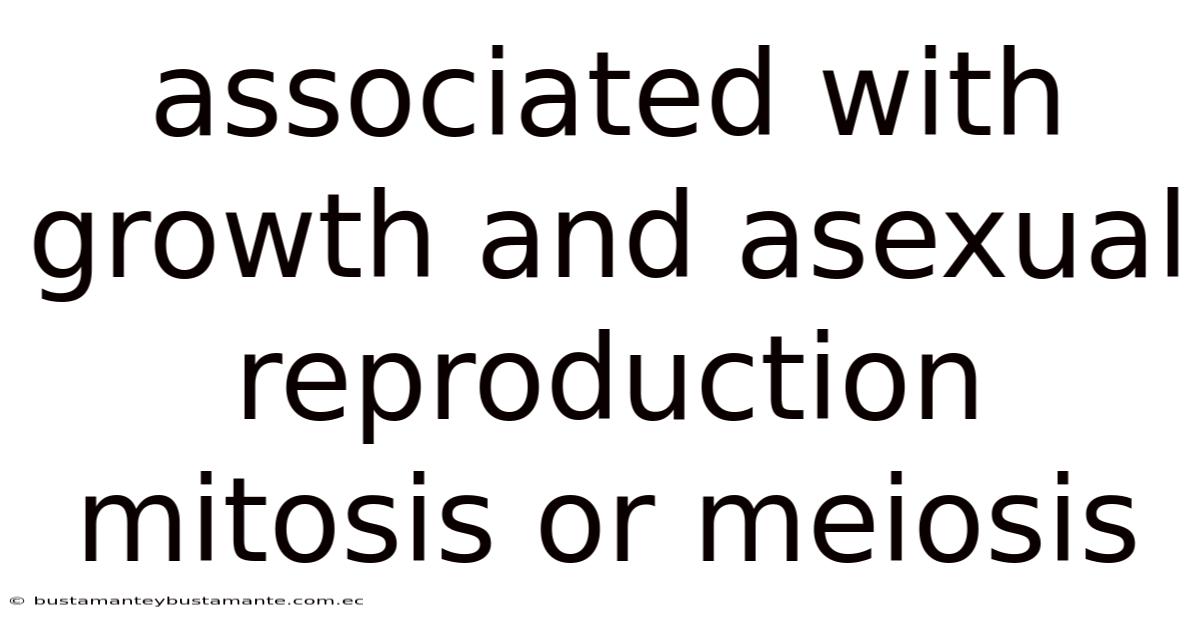 Associated With Growth And Asexual Reproduction Mitosis Or Meiosis