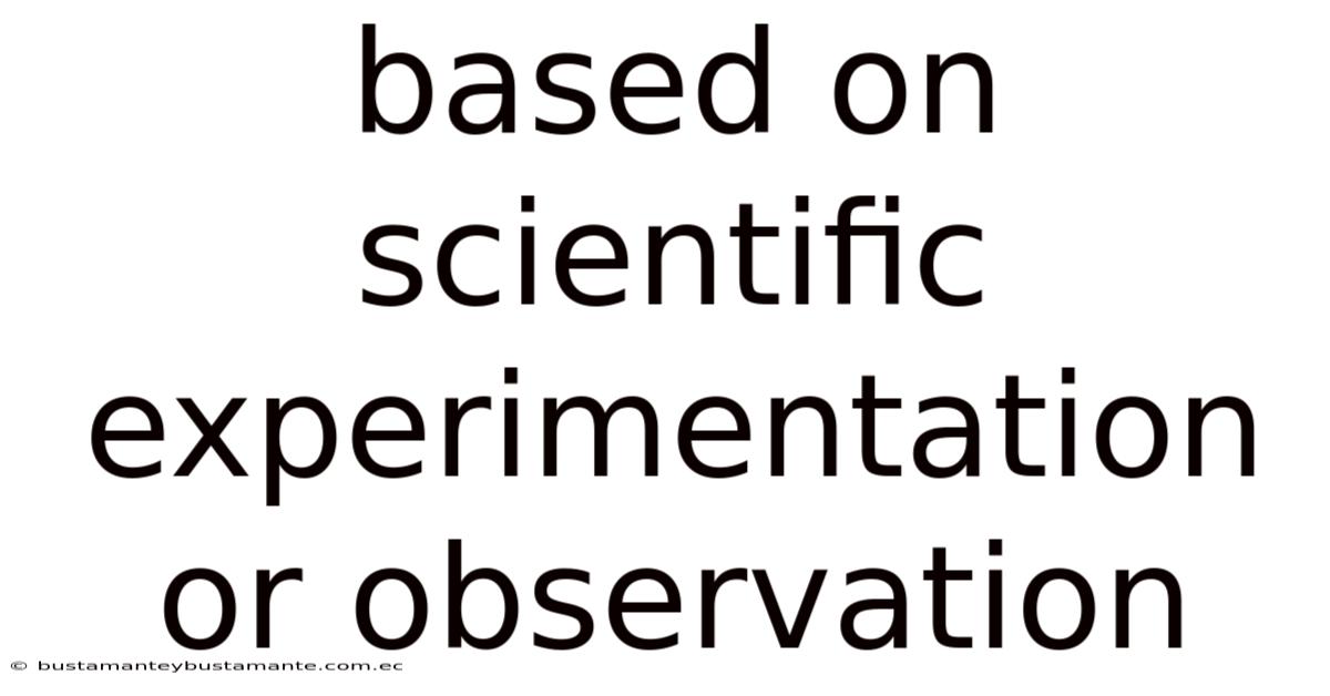 Based On Scientific Experimentation Or Observation