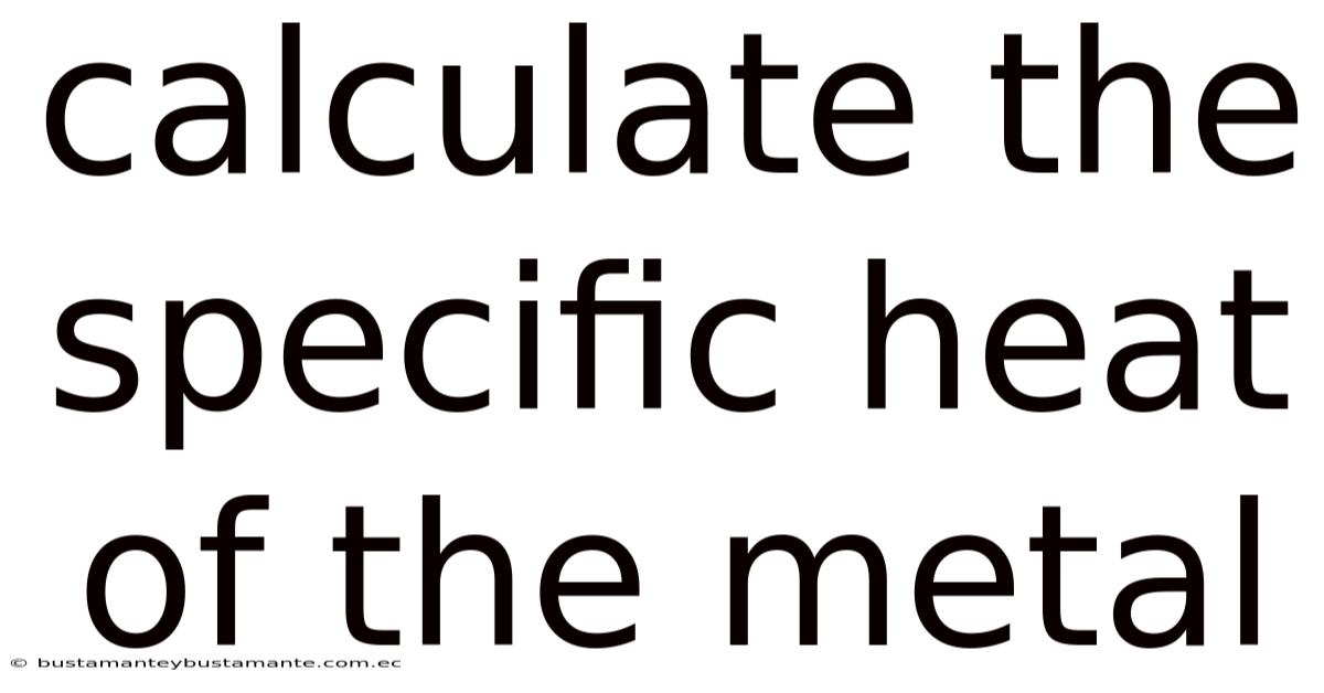 Calculate The Specific Heat Of The Metal