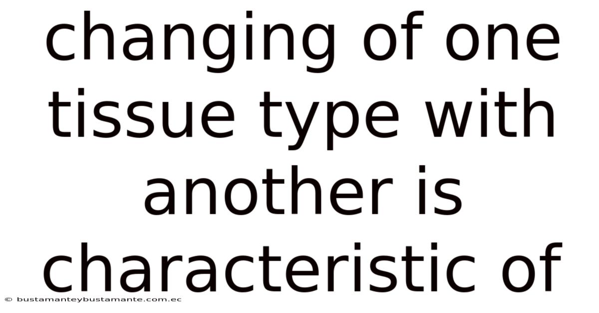 Changing Of One Tissue Type With Another Is Characteristic Of