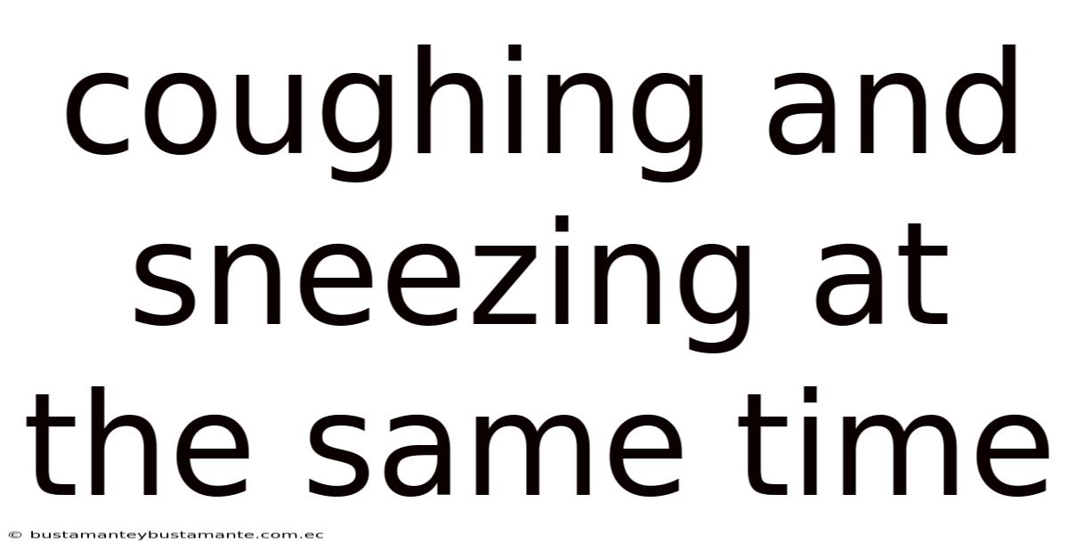 Coughing And Sneezing At The Same Time