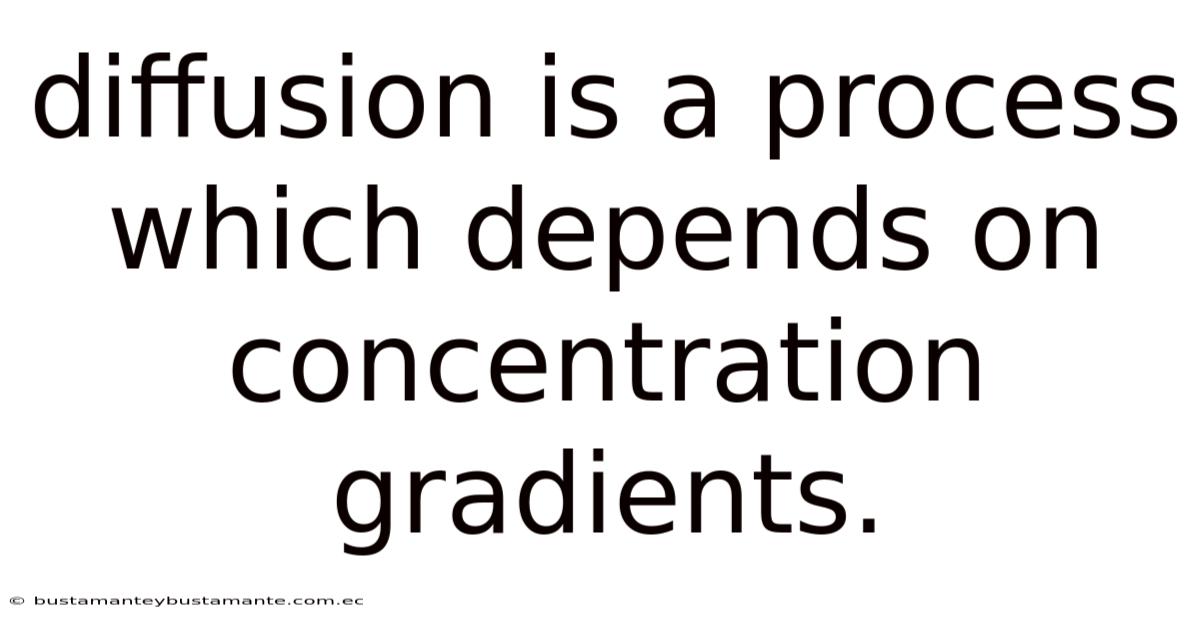 Diffusion Is A Process Which Depends On Concentration Gradients.