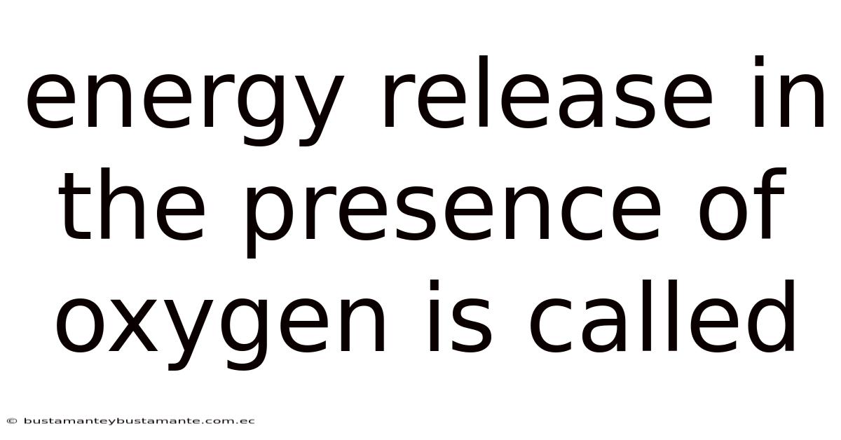 Energy Release In The Presence Of Oxygen Is Called