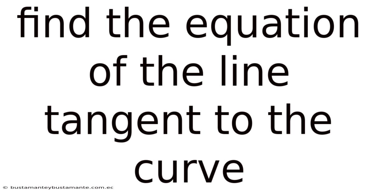 Find The Equation Of The Line Tangent To The Curve