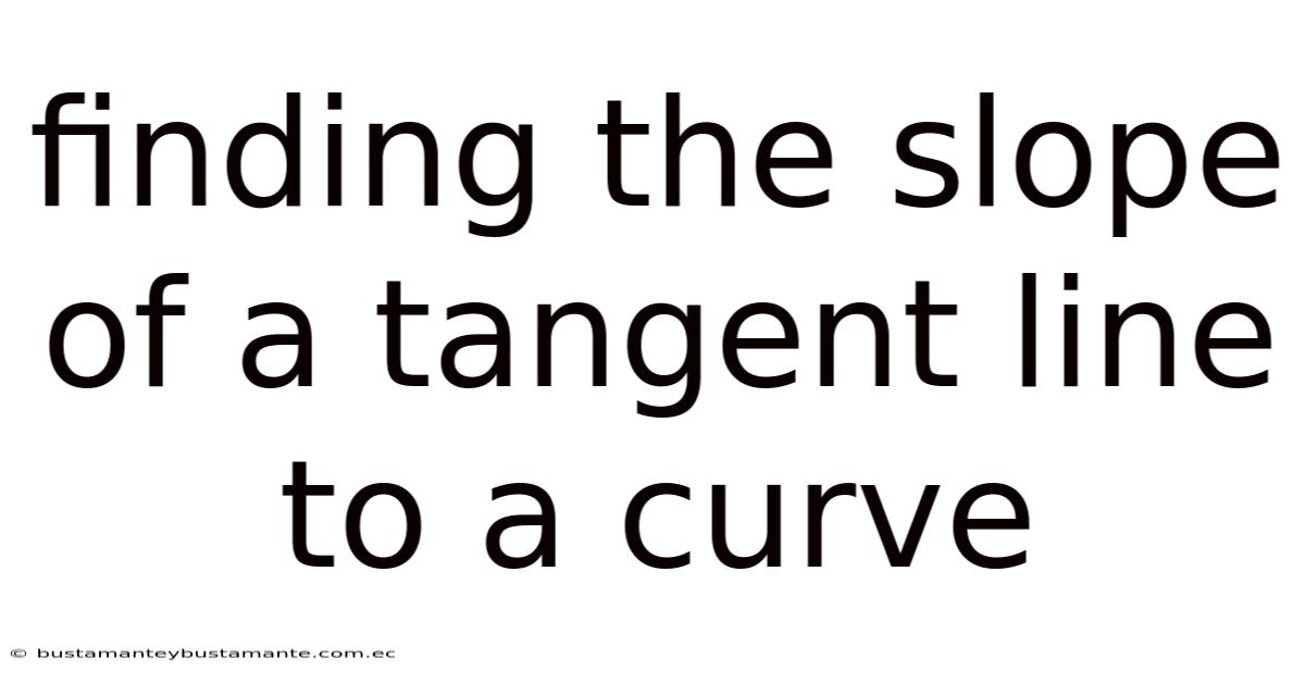 Finding The Slope Of A Tangent Line To A Curve