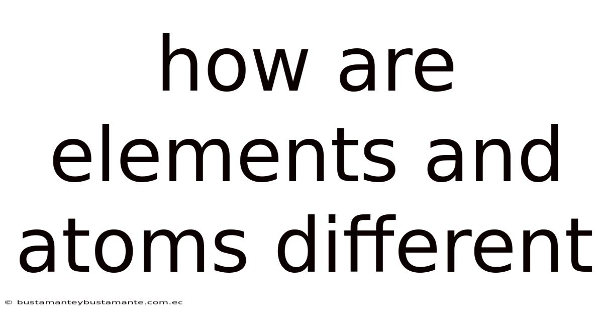 How Are Elements And Atoms Different