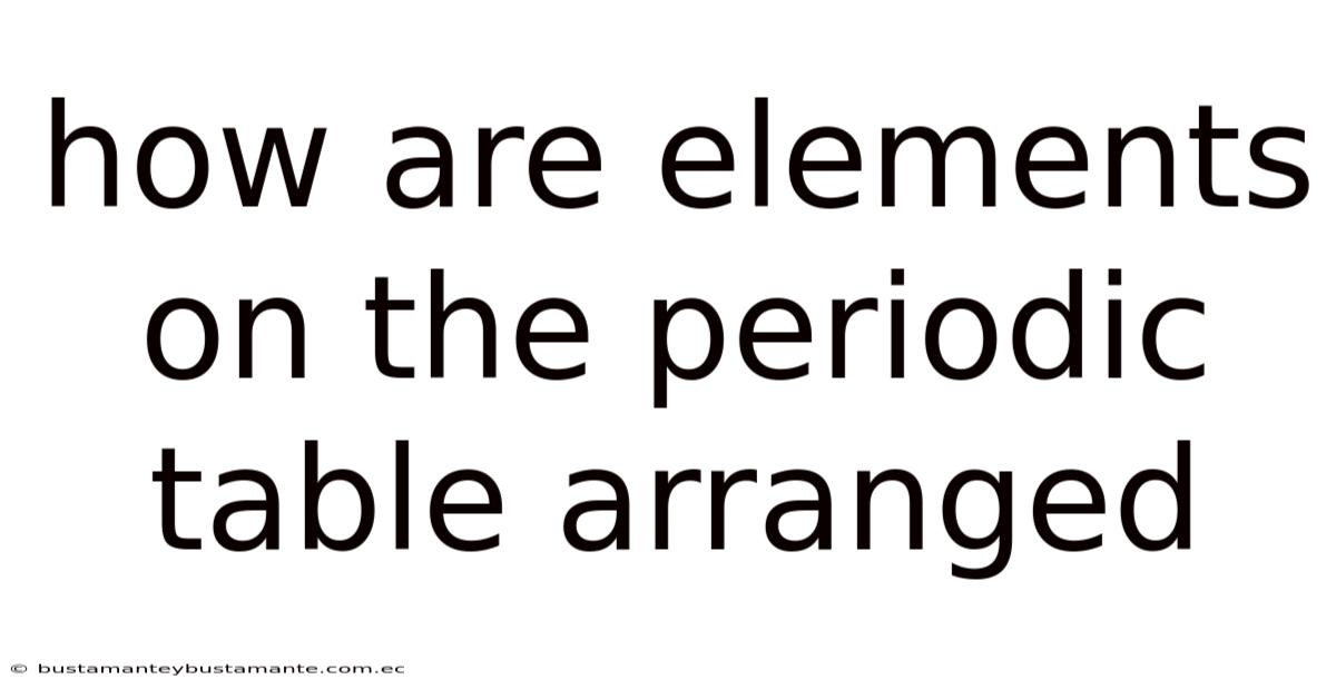 How Are Elements On The Periodic Table Arranged