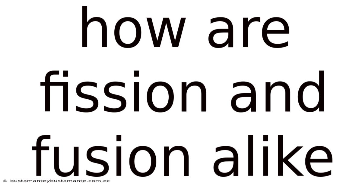 How Are Fission And Fusion Alike