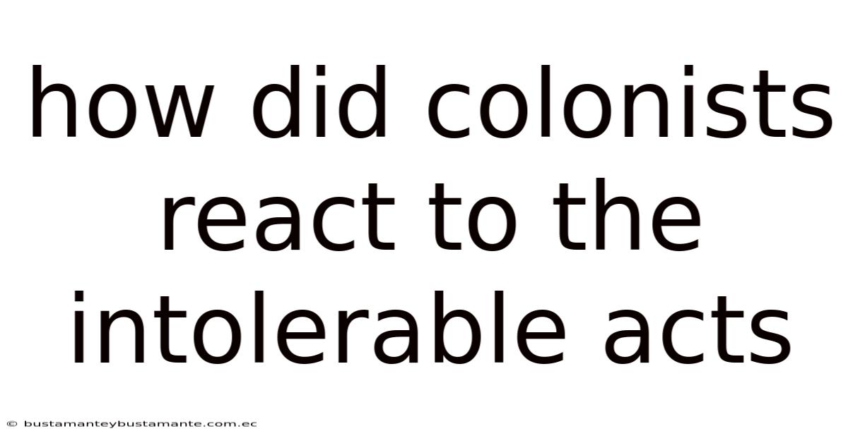 How Did Colonists React To The Intolerable Acts