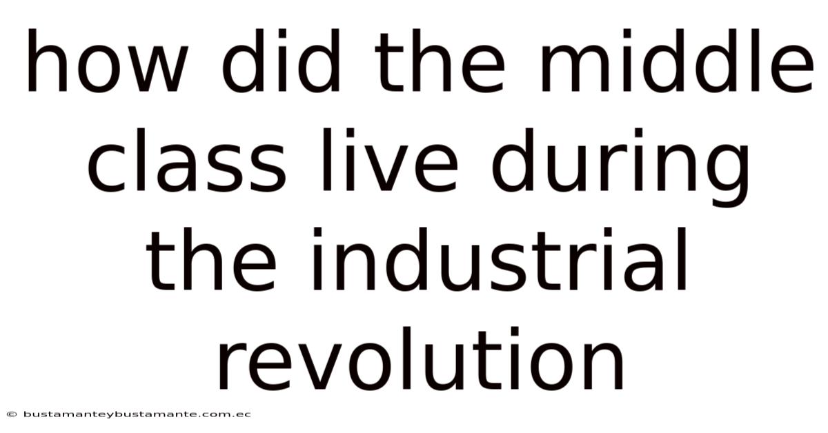 How Did The Middle Class Live During The Industrial Revolution