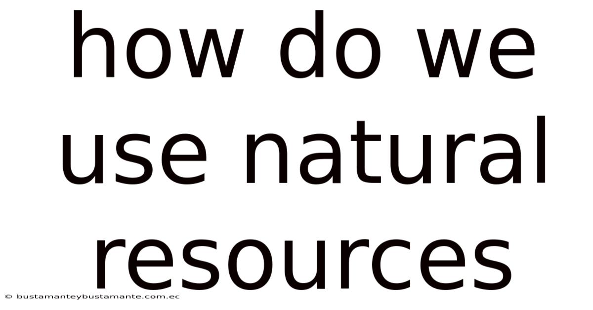 How Do We Use Natural Resources
