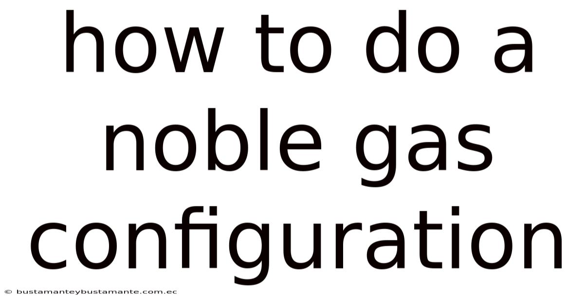 How To Do A Noble Gas Configuration