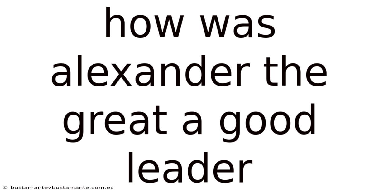 How Was Alexander The Great A Good Leader