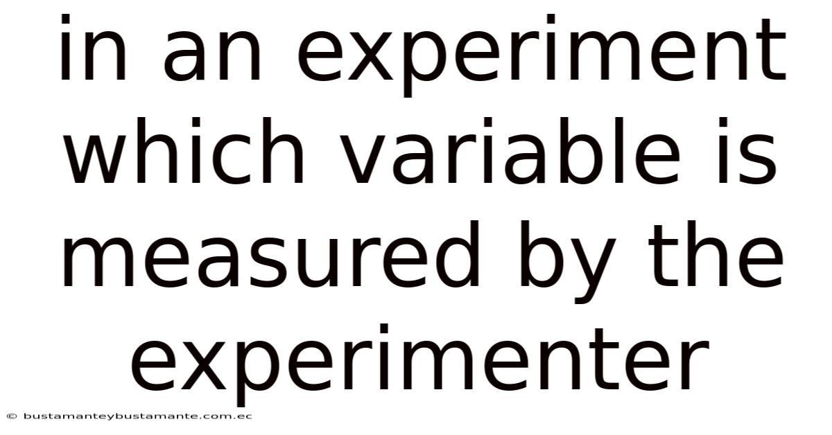In An Experiment Which Variable Is Measured By The Experimenter