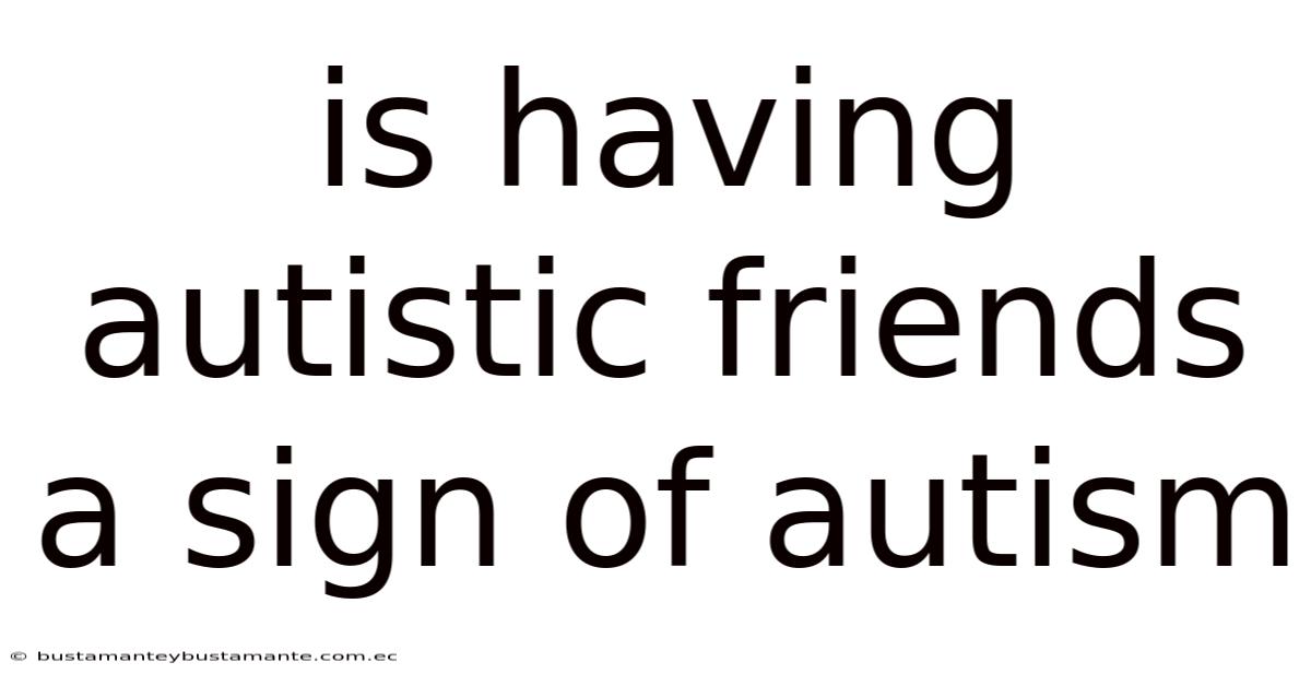 Is Having Autistic Friends A Sign Of Autism