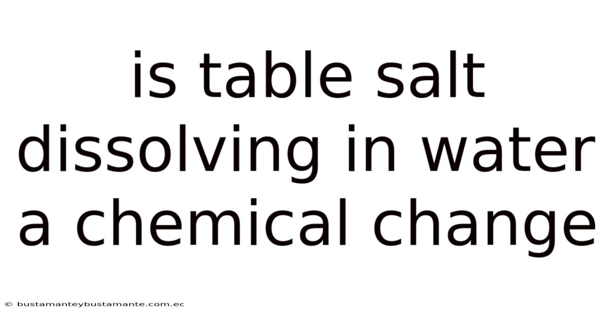 Is Table Salt Dissolving In Water A Chemical Change