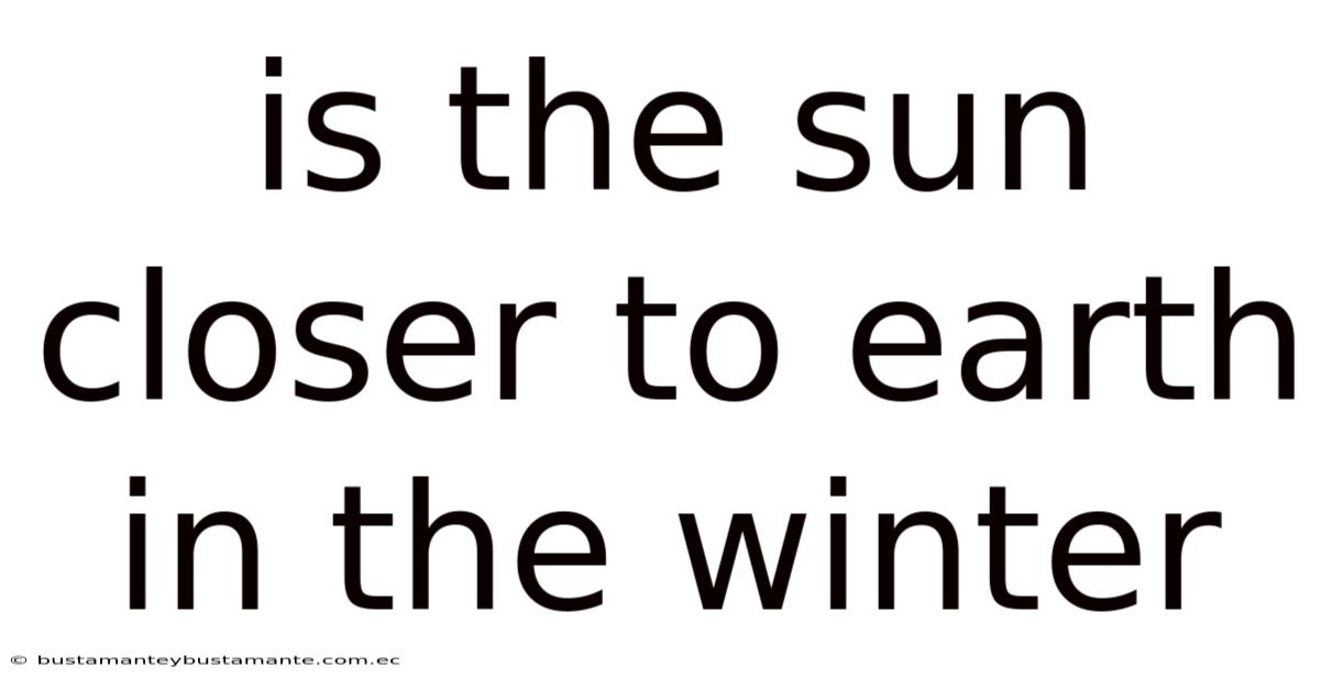 Is The Sun Closer To Earth In The Winter