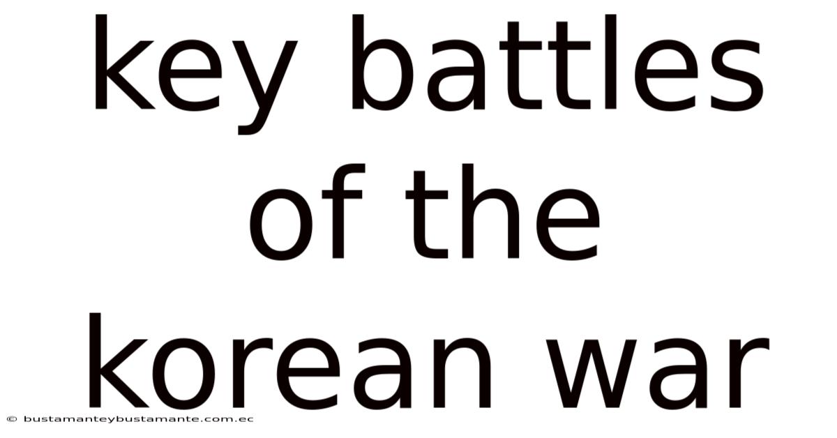 Key Battles Of The Korean War