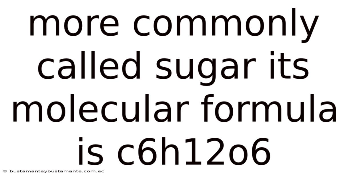 More Commonly Called Sugar Its Molecular Formula Is C6h12o6