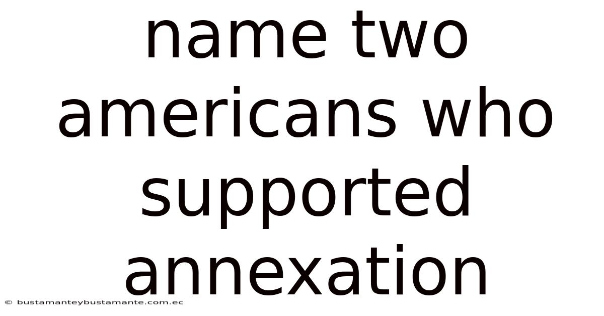 Name Two Americans Who Supported Annexation