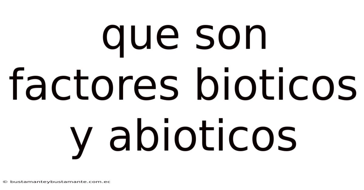 Que Son Factores Bioticos Y Abioticos