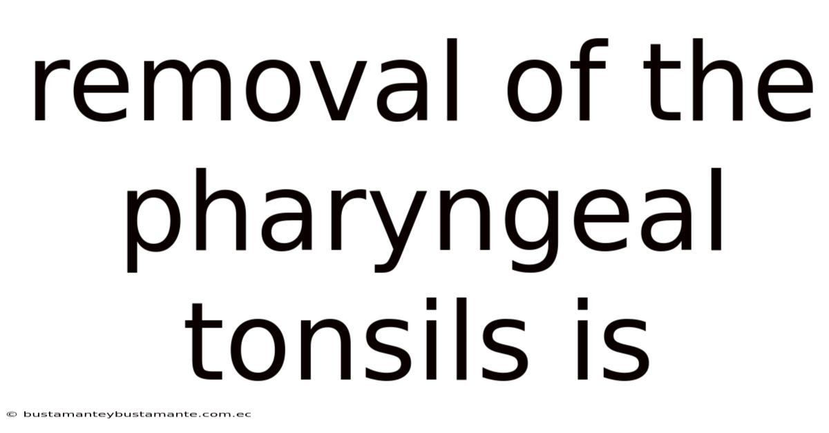 Removal Of The Pharyngeal Tonsils Is