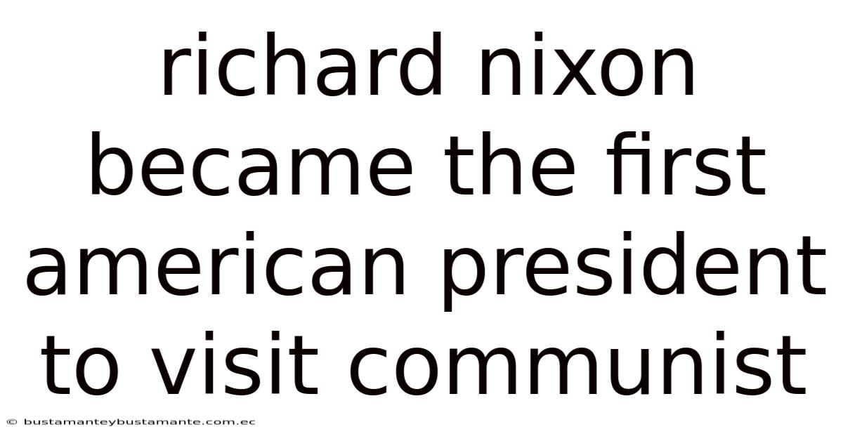 Richard Nixon Became The First American President To Visit Communist