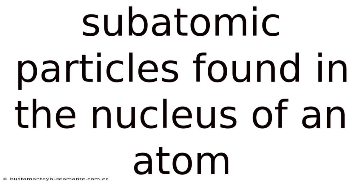 Subatomic Particles Found In The Nucleus Of An Atom