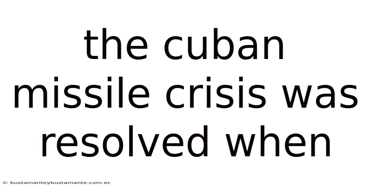 The Cuban Missile Crisis Was Resolved When