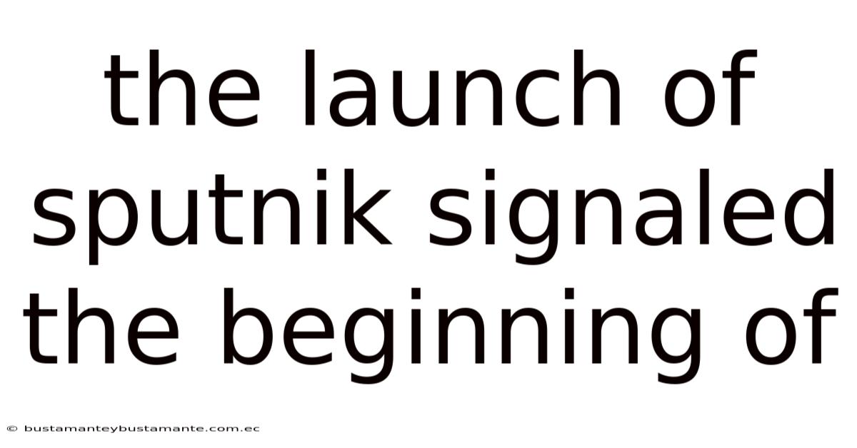 The Launch Of Sputnik Signaled The Beginning Of