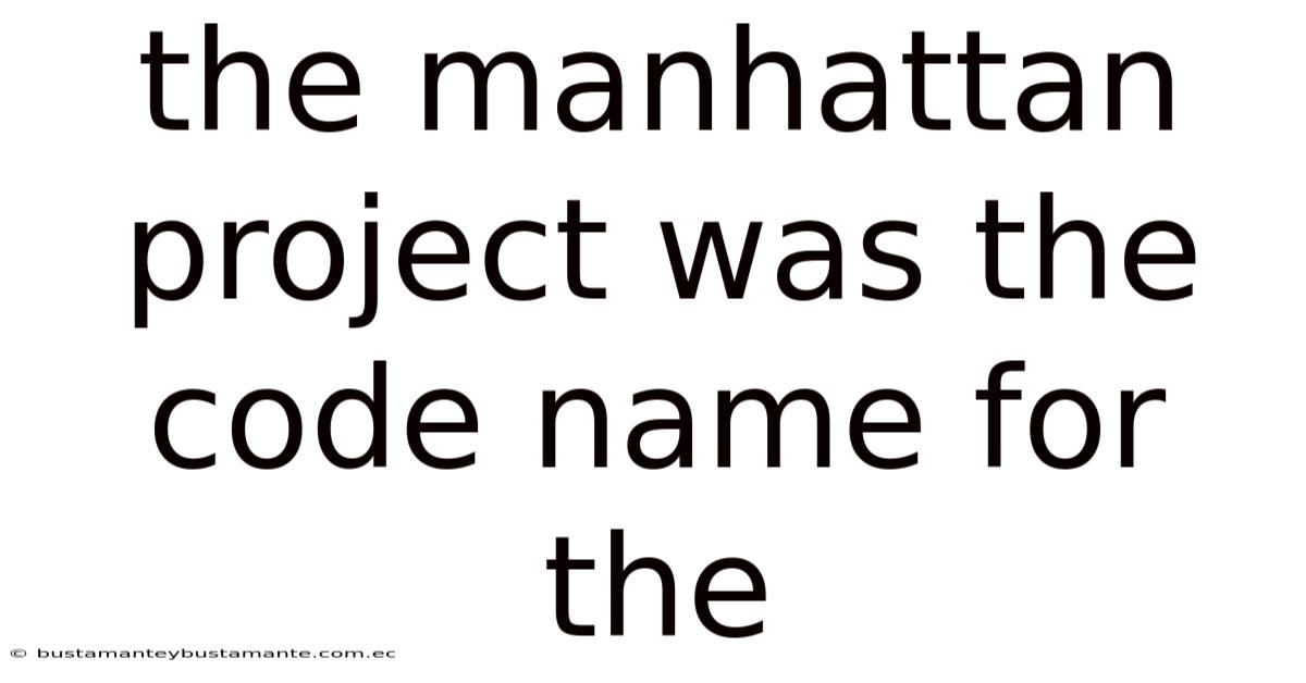 The Manhattan Project Was The Code Name For The
