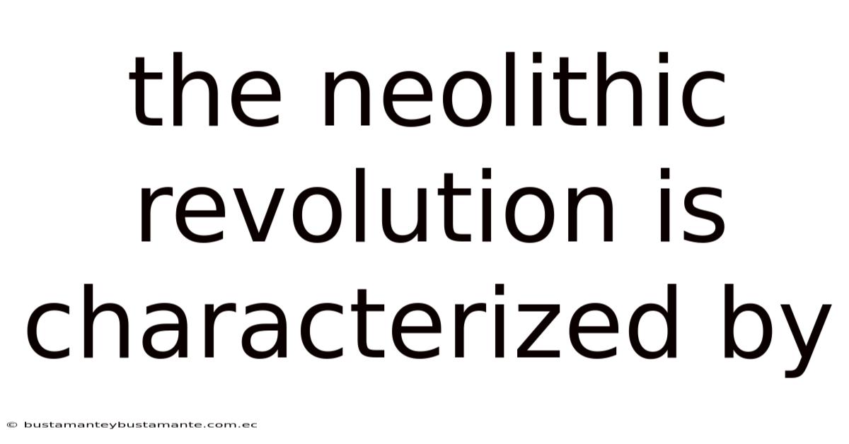 The Neolithic Revolution Is Characterized By