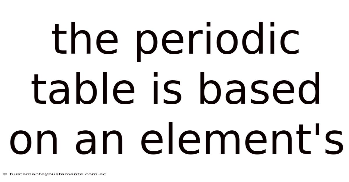 The Periodic Table Is Based On An Element's