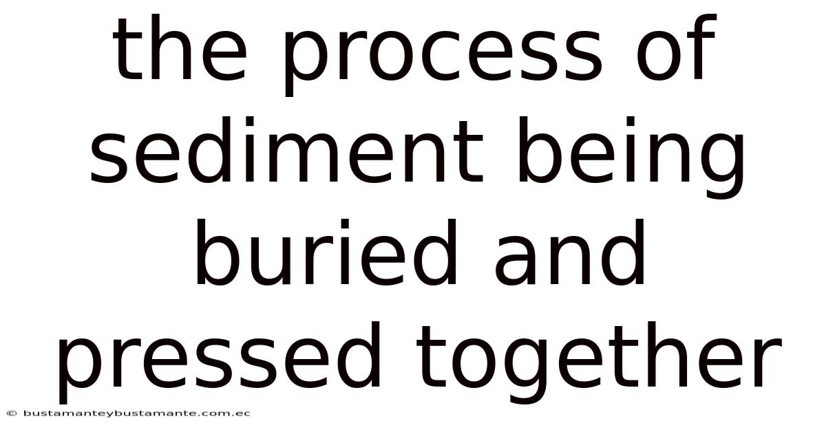 The Process Of Sediment Being Buried And Pressed Together