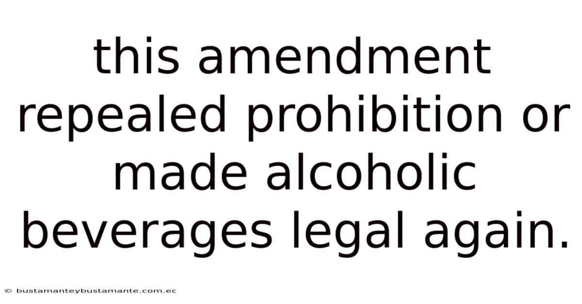 This Amendment Repealed Prohibition Or Made Alcoholic Beverages Legal Again.