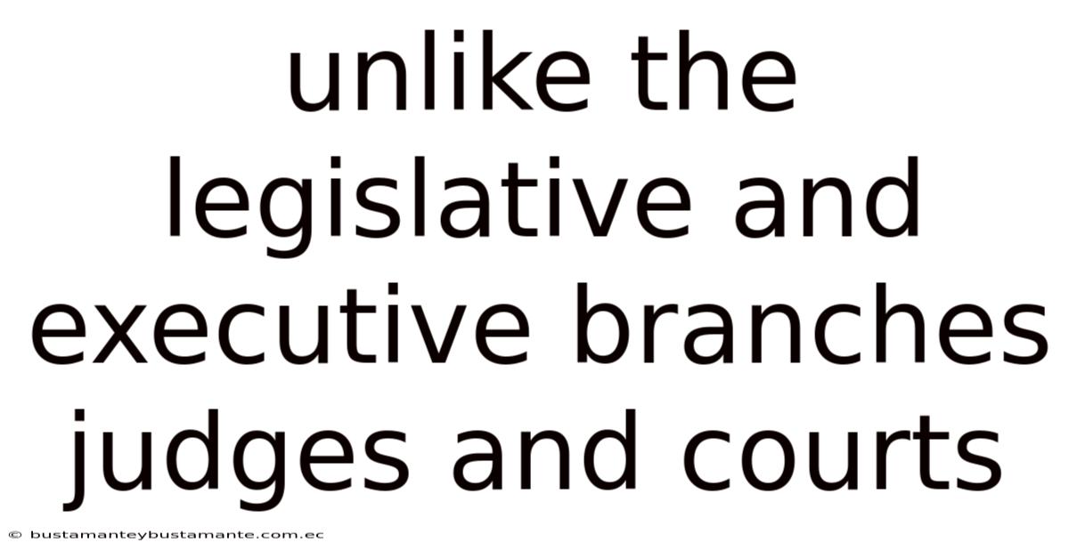 Unlike The Legislative And Executive Branches Judges And Courts
