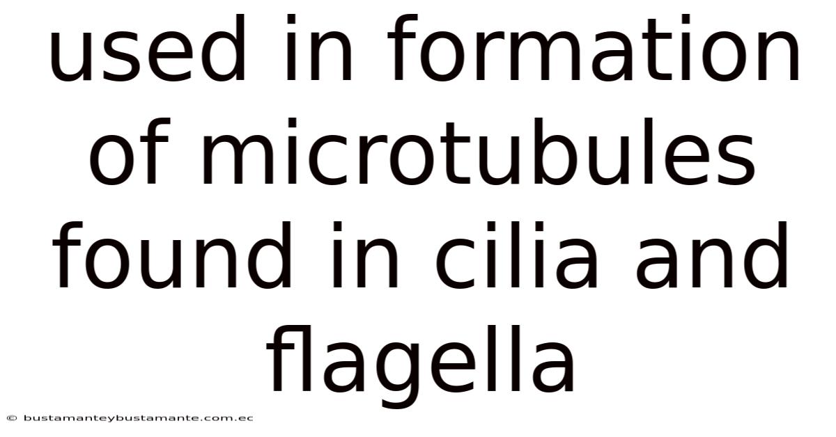 Used In Formation Of Microtubules Found In Cilia And Flagella