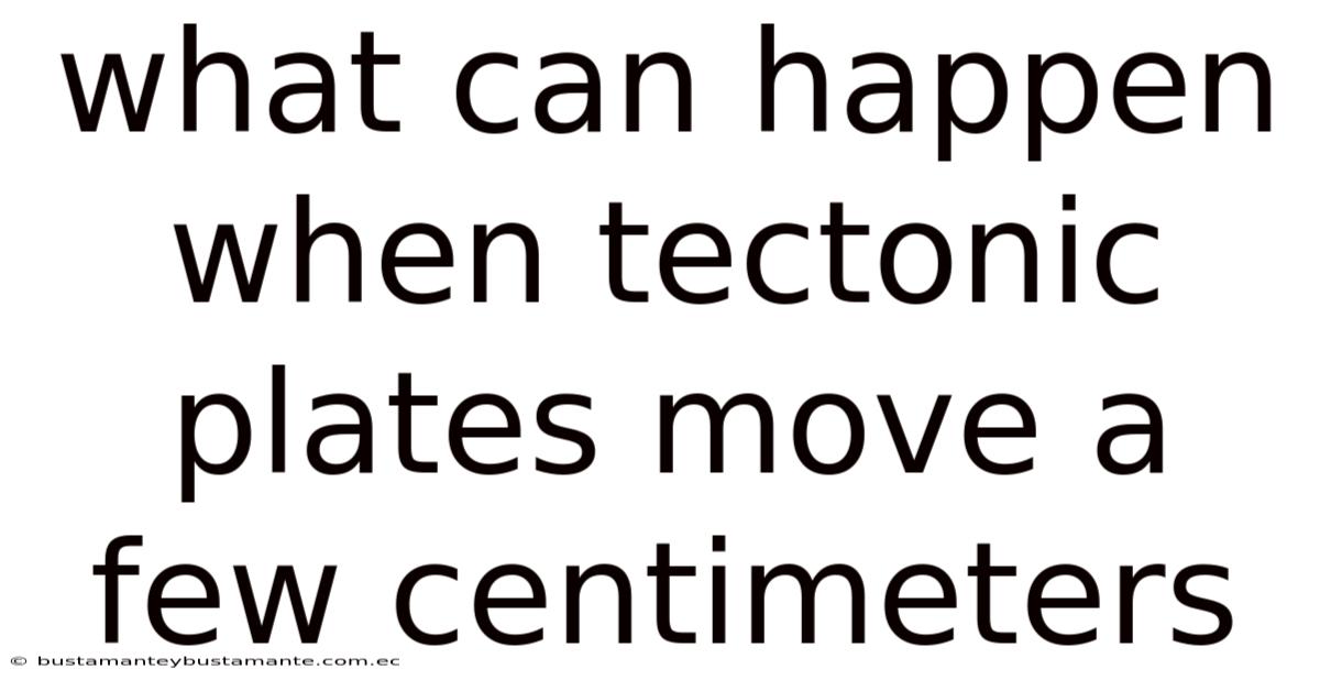What Can Happen When Tectonic Plates Move A Few Centimeters
