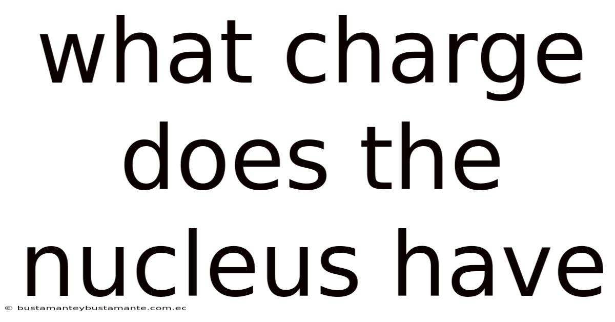 What Charge Does The Nucleus Have