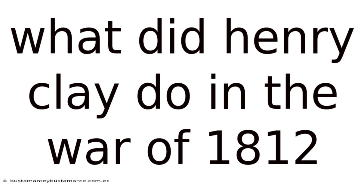 What Did Henry Clay Do In The War Of 1812