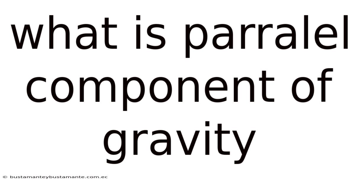 What Is Parralel Component Of Gravity