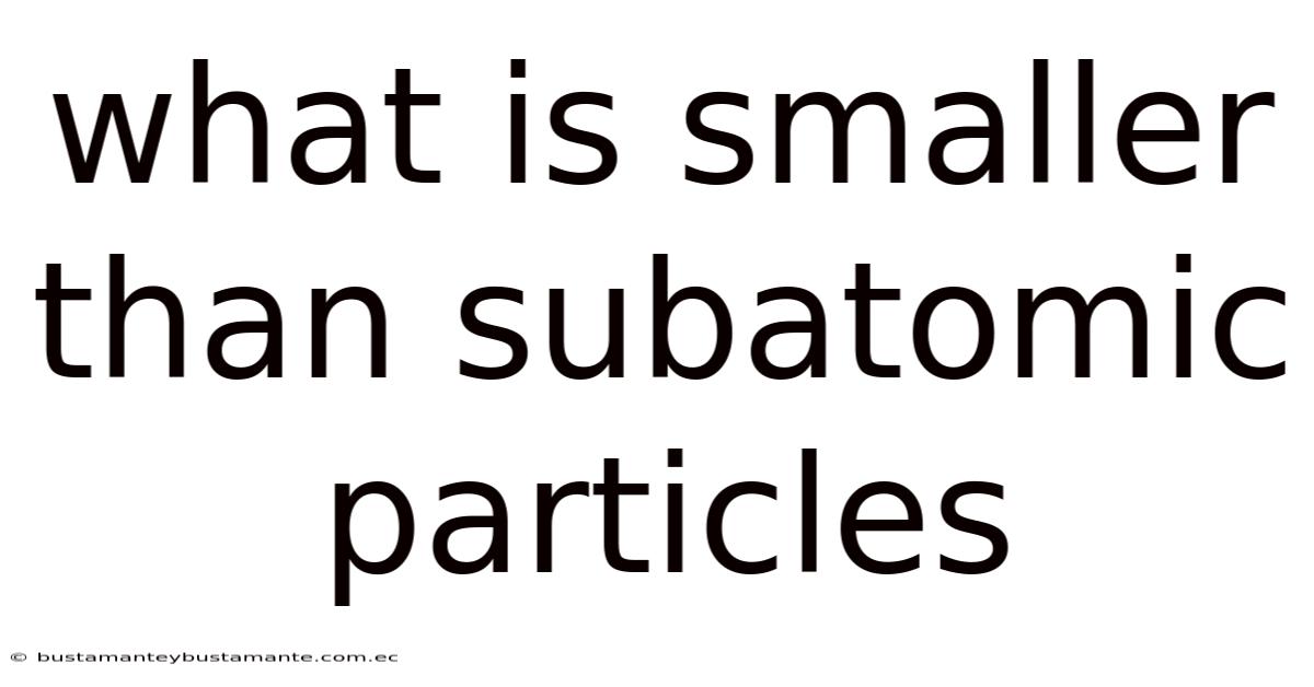 What Is Smaller Than Subatomic Particles