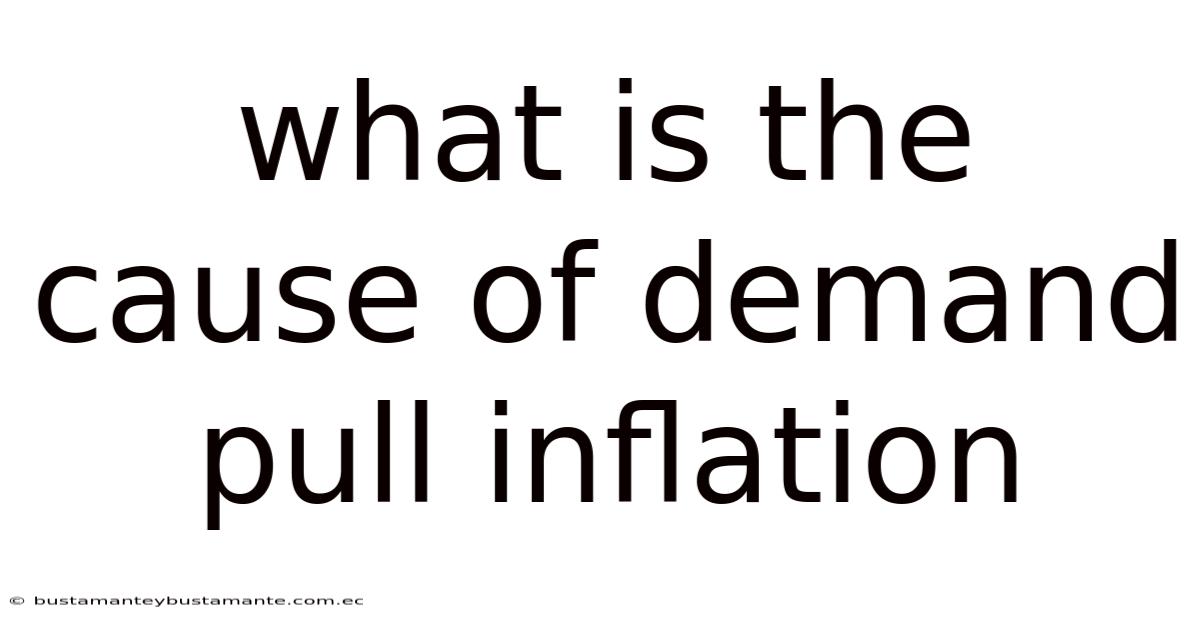 What Is The Cause Of Demand Pull Inflation