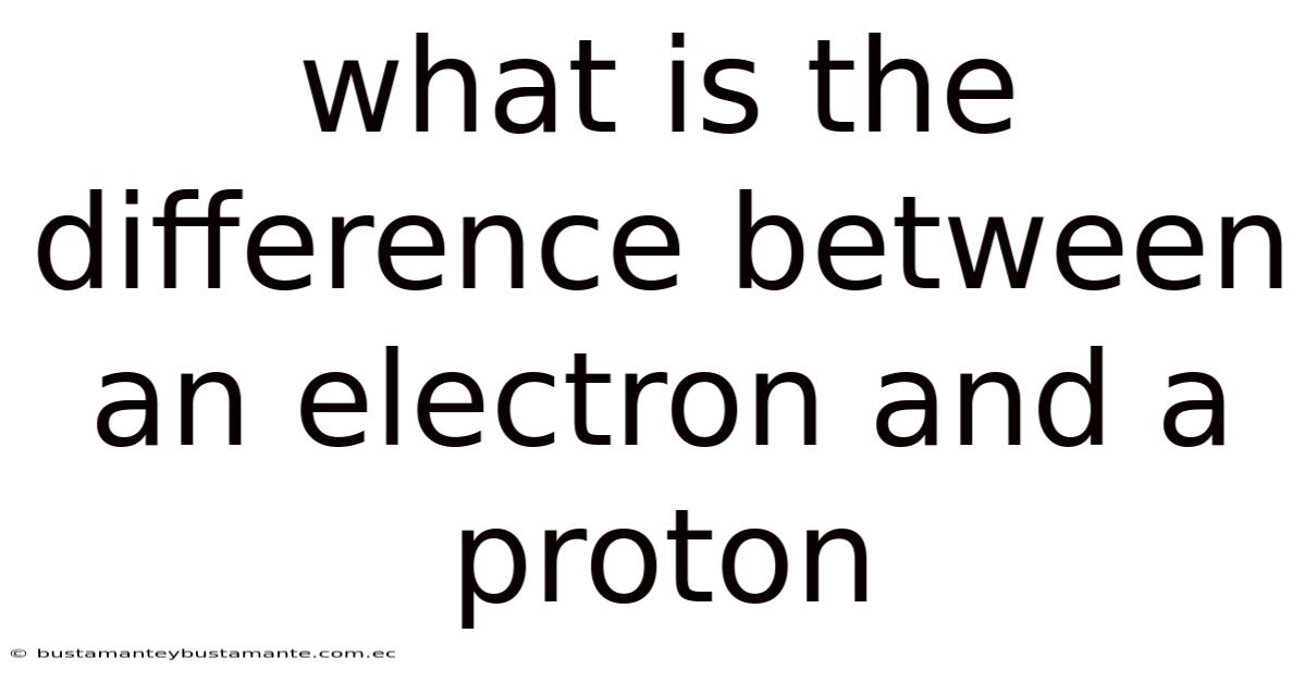 What Is The Difference Between An Electron And A Proton