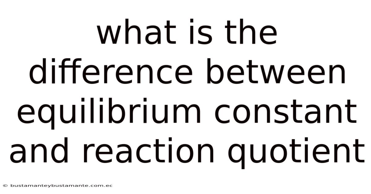 What Is The Difference Between Equilibrium Constant And Reaction Quotient