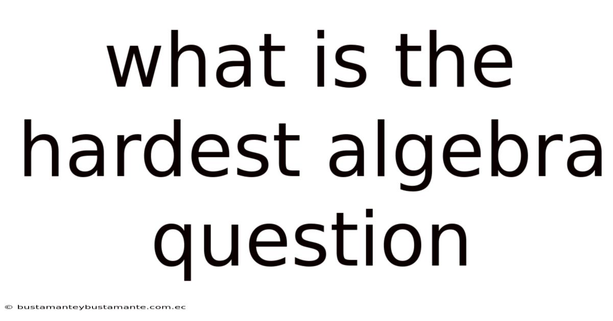 What Is The Hardest Algebra Question